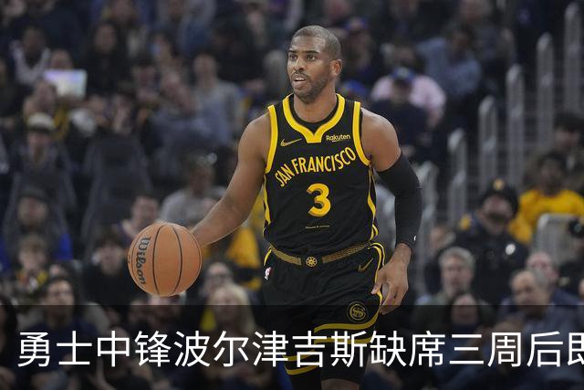 勇士中锋波尔津吉斯缺席三周后即将重返球队