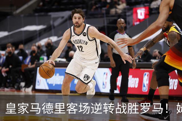 皇家马德里客场逆转战胜罗马！姆巴佩创下新纪录