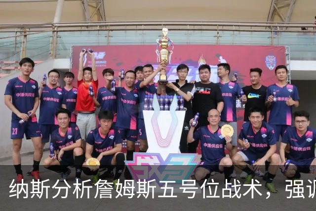 纳斯分析詹姆斯五号位战术，强调队友需积极配合